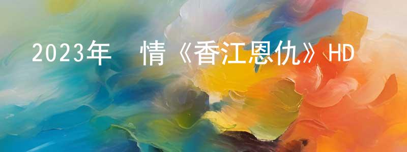 柏佳的個人主頁,2023年劇情《香江恩仇》HD國語中字迅雷下載_深夜電影